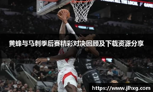 黄蜂与马刺季后赛精彩对决回顾及下载资源分享