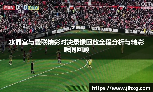 水晶宫与曼联精彩对决录像回放全程分析与精彩瞬间回顾